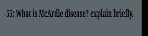 55: What is McArdle disease? explain briefly.
