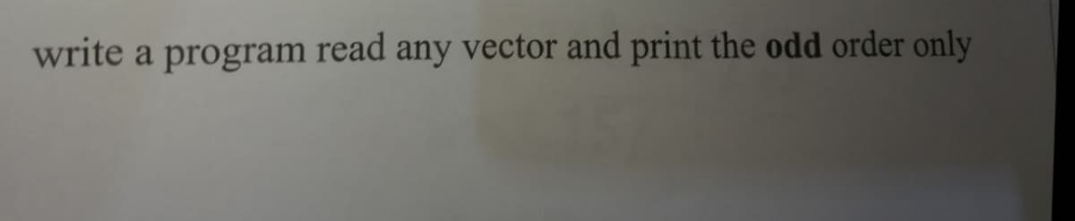 write a program read any vector and print the odd order only
