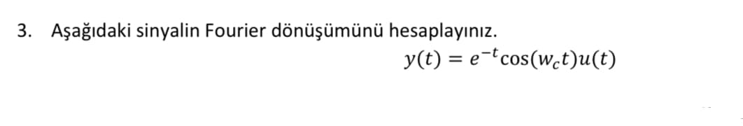 3. Aşağıdaki sinyalin Fourier dönüşümünü hesaplayınız.
y(t) = e-"cos(wet)u(t)
