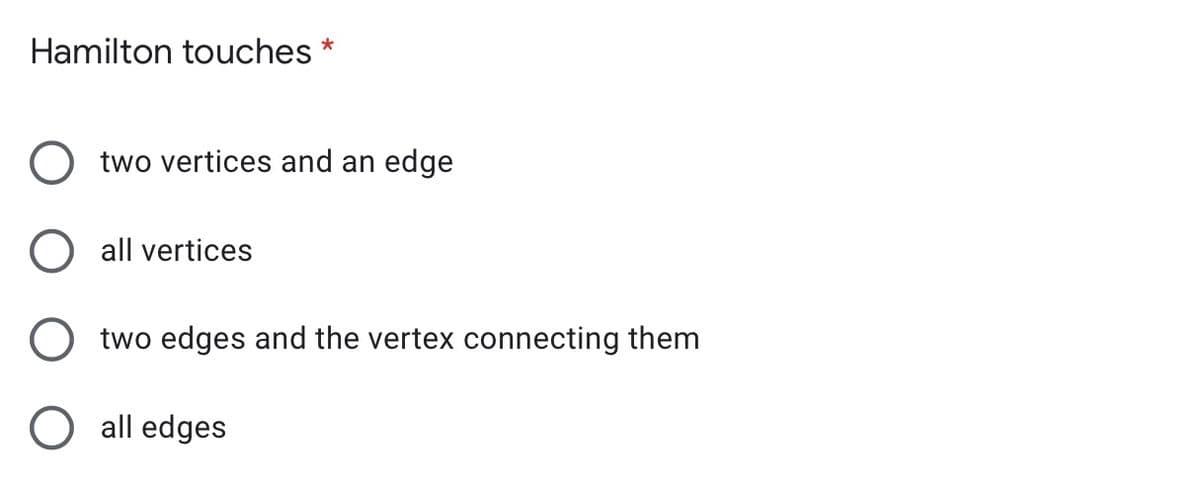 Hamilton touches *
O two vertices and an edge
O all vertices
O two edges and the vertex connecting them
all edges
