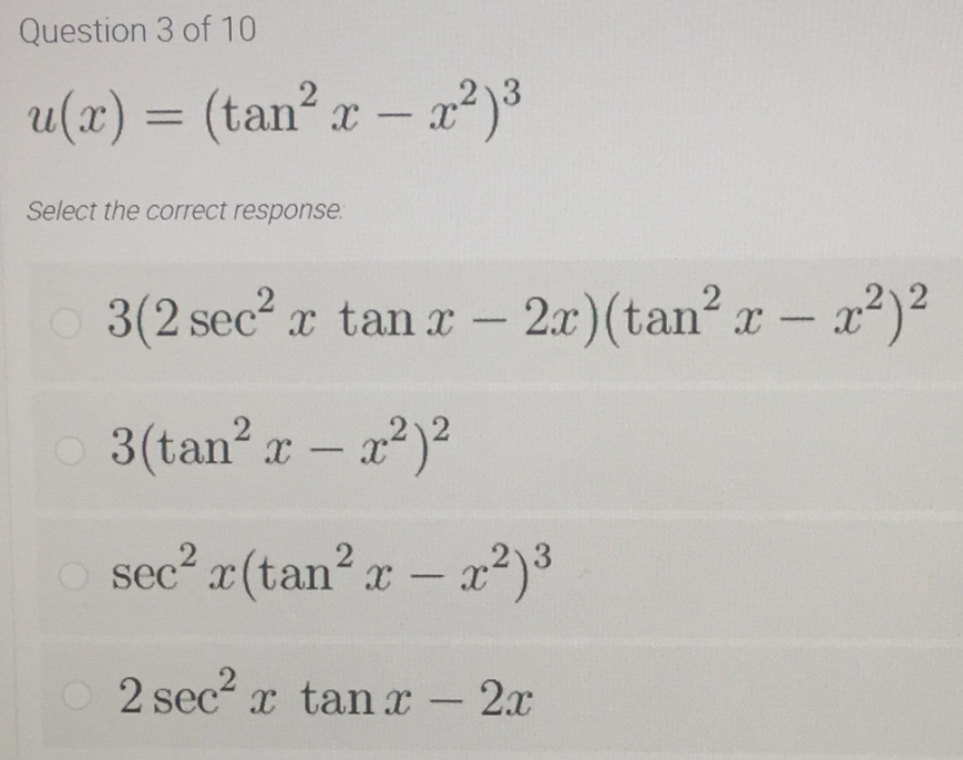 Question 3 of 10
u(x) = (tan? x – x²)³
Select the correct response.
3(2 sec a tan x - 2.r)(tan? x- a²)²
o 3(tan? r – a)?
2
o sec? r(tan?a – ²)³
-
2 sec? x tan r - 2x
