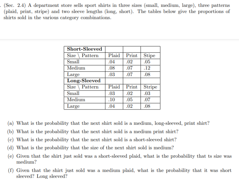 (Sec. 2.4) A department store sells sport shirts in three sizes (small, medium, large), three patterns
(plaid, print, stripe) and two sleeve lengths (long, short). The tables below give the proportions of
shirts sold in the various category combinations.
