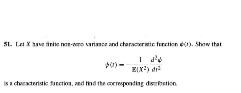 51. Let X have finite non-zero variance and characteristic function (t). Show that
1 d²
E(X²) dt²
is a characteristic function, and find the corresponding distribution.
y(t) =