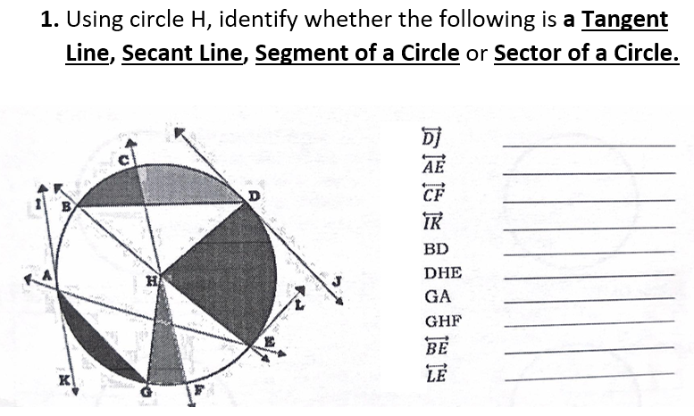 1. Using circle H, identify whether the following is a Tangent
Line, Secant Line, Segment of a Circle or Sector of a Circle.
DJ
AE
D
CF
B
IR
BD
DHE
HA
GA
GHF
BE
K
LE
