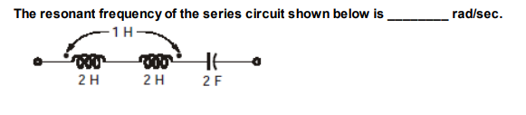 The resonant frequency of the series circuit shown below is
rad/sec.
1H
HE
2 H
2 H
2F
