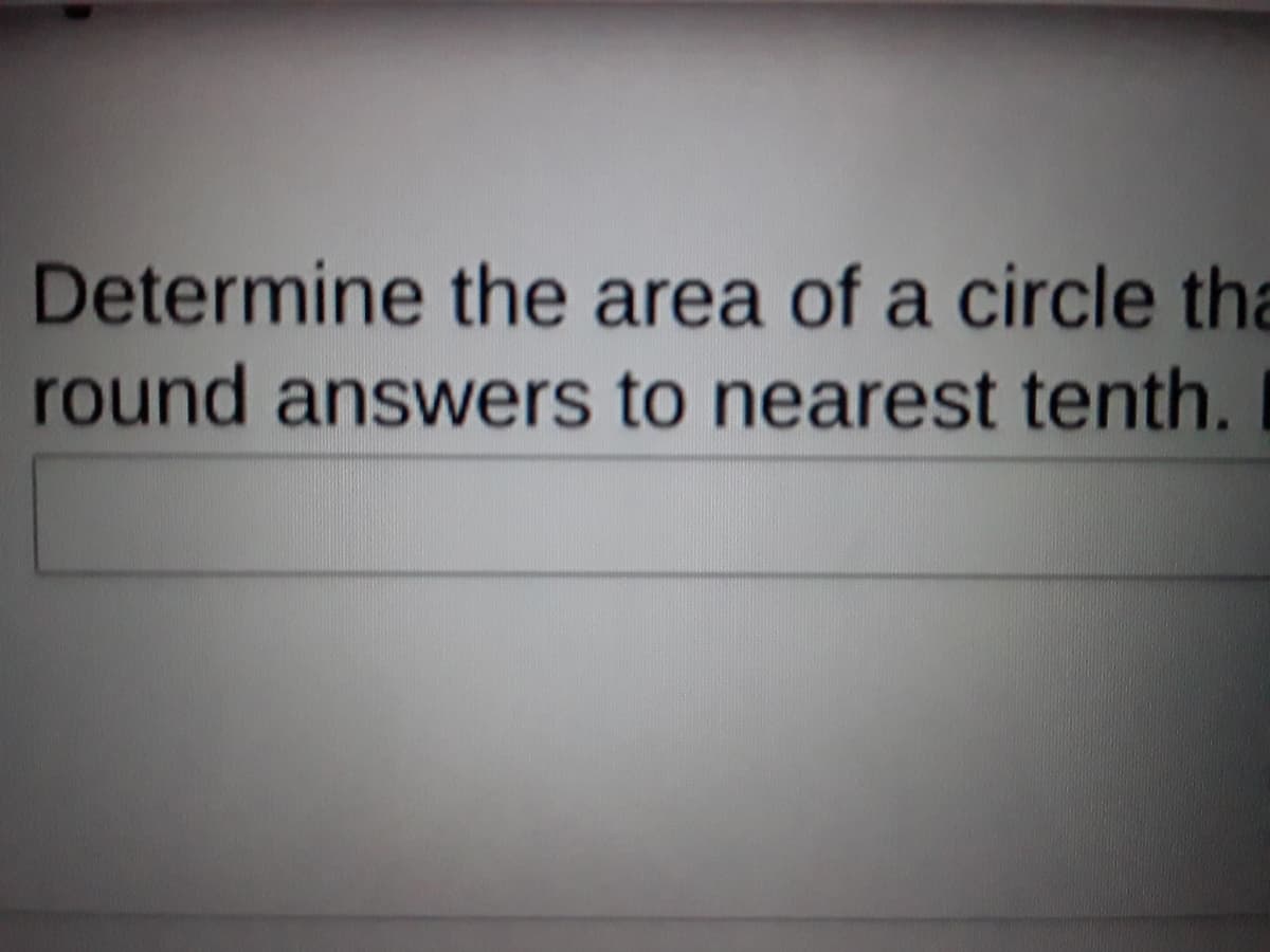 Determine the area of a circle tha
round answers to nearest tenth.
