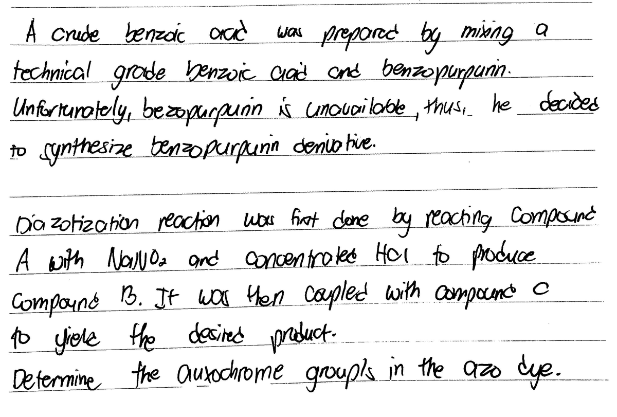 A Crude benzdc
aad
was prepored by mixing a
technical grade benzoie Caid and benzoperpunin.
Unforturately, bezopurpunin Á unouailable, thus,
he decides
to Synthesize benzopurpunin denio tive.
Da zotizotion reaction wor firat done
by reacting Compound
A with Nawoa and ancentroked Hol to poduce
Compound B. It wor Hen capled
to yhole the deained
Determine the ausochrome groupls in the azo dye.
with Campocend
product.
groups.
