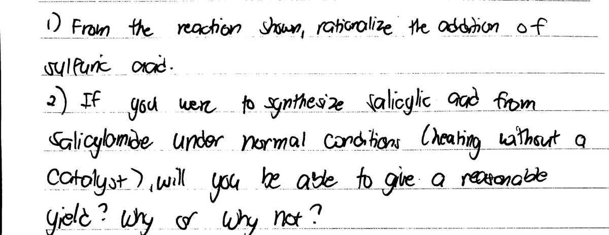 ) From the reaction hsun, rationalize the addrion of
2) If
you
were to synthesze falicylic aad from
Salicylomide under wathaut a
normal
canditions Cheating
Catolyst),wil
you
be abte to gve a reatonabe
Gield? why o why not?
