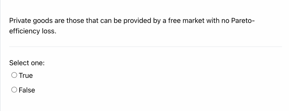 Private goods are those that can be provided by a free market with no Pareto-
efficiency loss.
Select one:
True
O False
