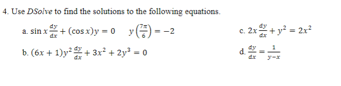 4. Use DSolve to find the solutions to the following equations.
+(cosx)y=0
(²77) = -2
dy
b. (6x + 1)y² + 3x² + 2y³ = 0
dx
dy
1xxx+
dx
a. sin x
y
y
c. 2x + y² = 2x²
d. dx = 3/² x
dy
dx