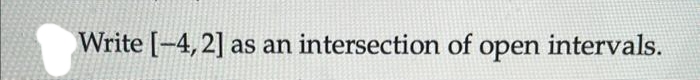 Write [-4,2] as an intersection of open intervals.