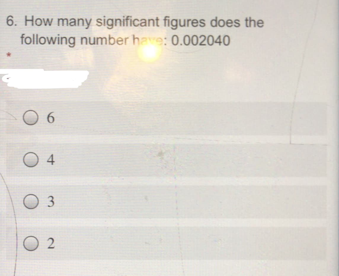 6. How many significant figures does the
following number have: 0.002040
6.
O 4
3
O 2
