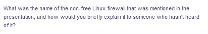 What was the name of the non-free Linux firewall that was mentioned in the
and how would you briefly explain it to someone who hasn't heard
presentation,
of it?