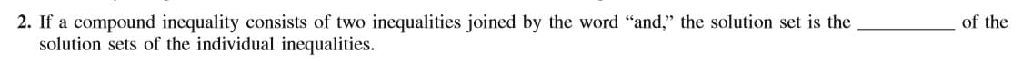 2. If a compound inequality consists of two inequalities joined by the word "and," the solution set is the
solution sets of the individual inequalities.
of the
