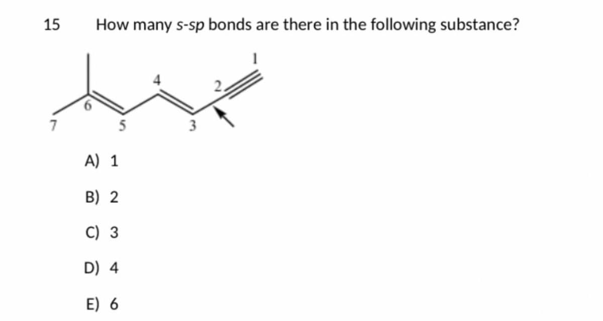 45
15
How many s-sp bonds are there in the following substance?
1
5
3
A) 1
B) 2
C) 3
D) 4
E) 6