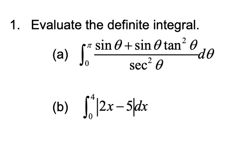 1. Evaluate the definite integral.
sin + sin tan²0
sec² 0
(a) S
(b) *|2x-5|dx
-do