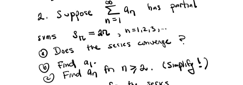 2. Suppose E an
has partial
S, = an
the series converge ?
Sums
n=1,2,3,.
O Does
O Find alo
Find an fn n7 do. (Simplhify !)
SESKS
