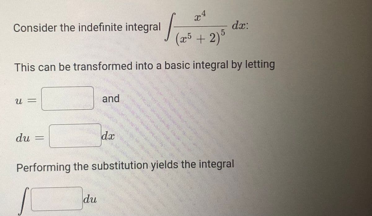 Consider the indefinite integral
dx:
(a5 + 2)
This can be transformed into a basic integral by letting
and
du
dx
Performing the substitution yields the integral
du
