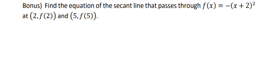 Bonus) Find the equation of the secant line that passes through f(x) = -(x + 2)²
at (2, f(2)) and (5, f(5)).
