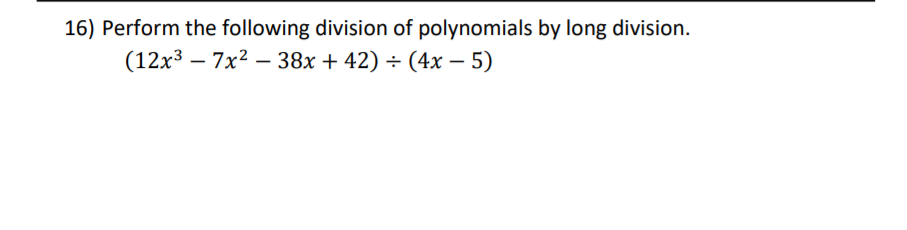 16) Perform the following division of polynomials by long division.
(12x³ – 7x2 – 38x + 42) ÷ (4x – 5)
|
