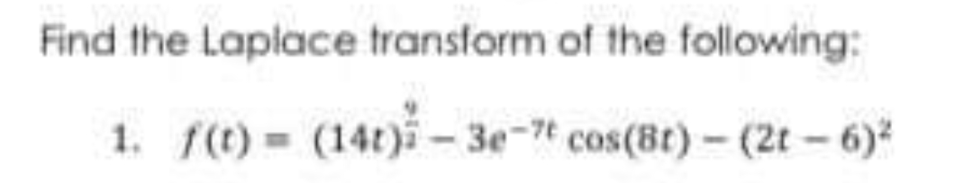 Find the Laplace transform of the following:
1. f(t)= (14t)-3e-7t cos(8t) - (2t - 6)²