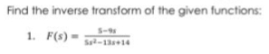 Find the inverse transform of the given functions:
5-98
1. F(s) =
S²-13+14