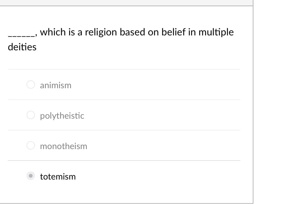 which is a religion based on belief in multiple
deities
animism
O polytheistic
monotheism
totemism
