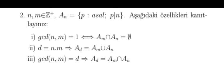 2. n, meZ+, An = {p: asal; pln}. Aşağıdaki özellikleri kanıt-
layınız:
i) gcd(n, m) = 1 ⇒ AmAn = 0
ii) d = n.m⇒ Ad = AmUAn
iii) ged(n, m) = d⇒ Ad = AmAn