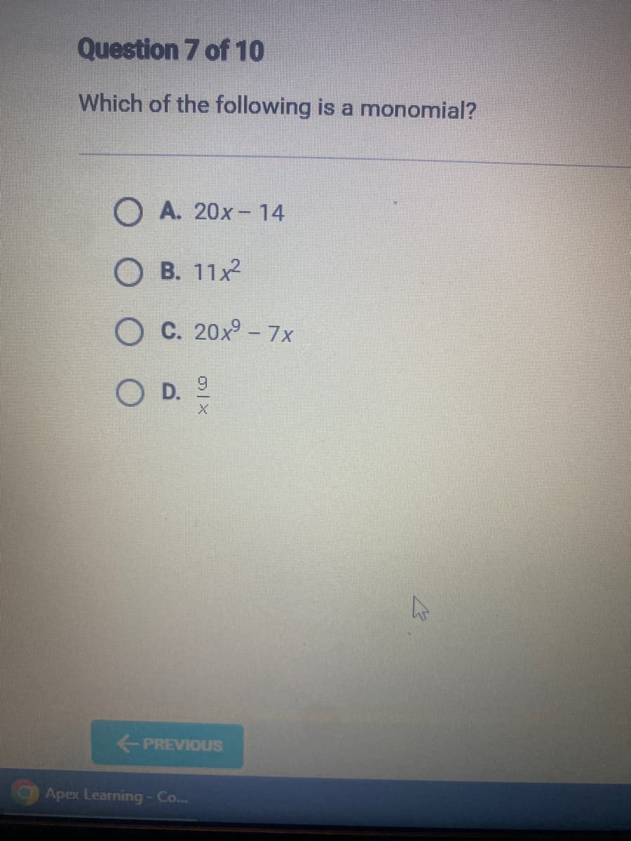 Question 7 of 10
Which of the following is a monomial?
OA. 20x - 14
OB. 11x²
OC. 20x⁹ - 7x
O D.
D. 9
PREVIOUS
Apex Learning - Co...
B