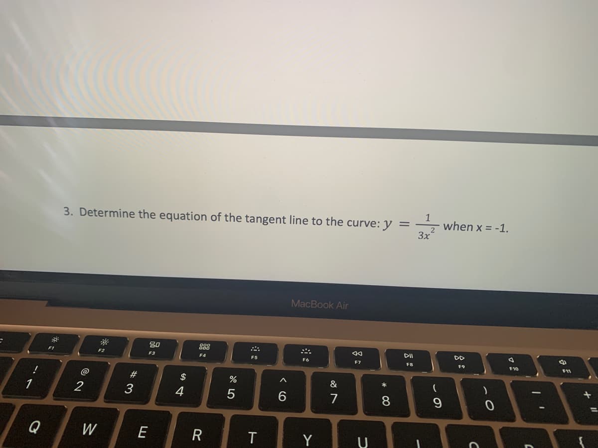 C
1
Q
30.
F1
3. Determine the equation of the tangent line to the curve: y =
3x
@
2
W
F2
#3
80
F3
E
$
4
000
000
F4
R
67 5⁰
%
5
F5
T
< 6
MacBook Air
F6
Y
&
887
7
AA
F7
U
*
8
DII
F8
-
1
2
(
9
when x = -1.
DD
F9
C
)
O
F10
| '
(4)
F11
+
w
11