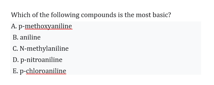 Which of the following compounds is the most basic?
A. p-methoxyaniline
B. aniline
C. N-methylaniline
D. p-nitroaniline
E. p-chloroaniline
