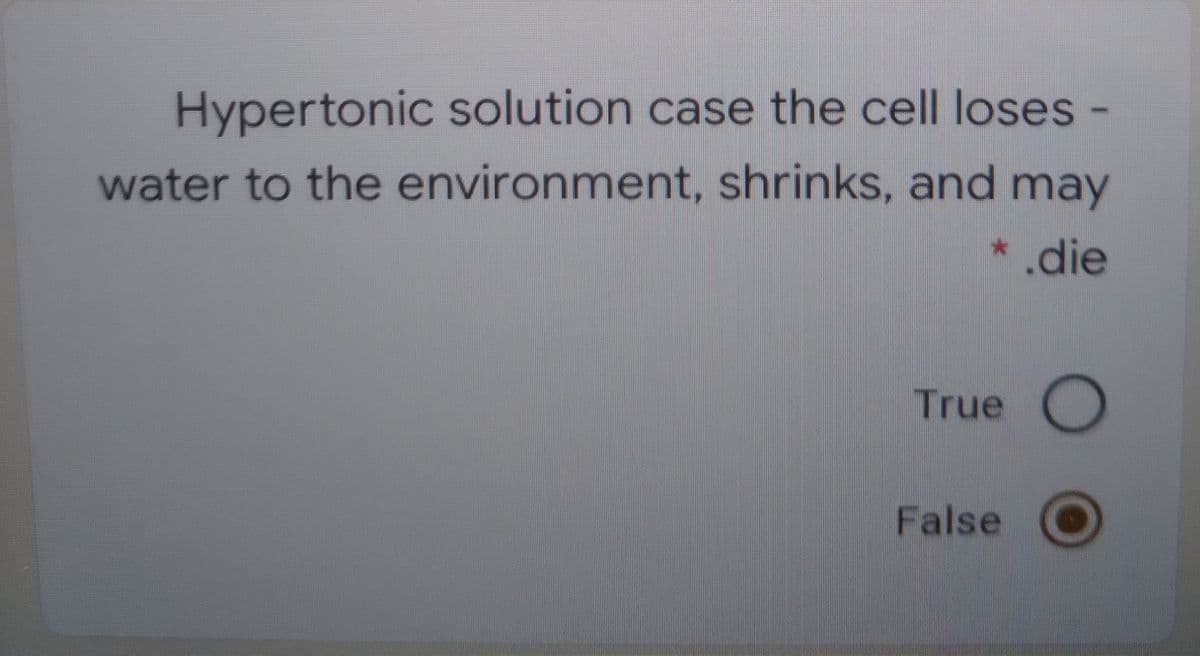 Hypertonic solution case the cell loses -
water to the environment, shrinks, and may
* .die
True
False
