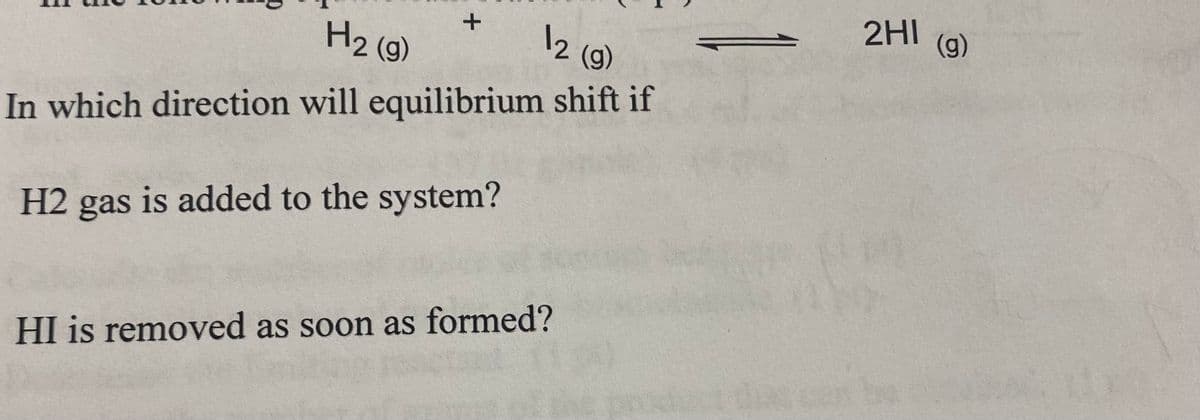 12 (9)
H₂ (9)
In which direction will equilibrium shift if
H2 gas is added to the system?
+
HI is removed as soon as formed?
2HI
(g)