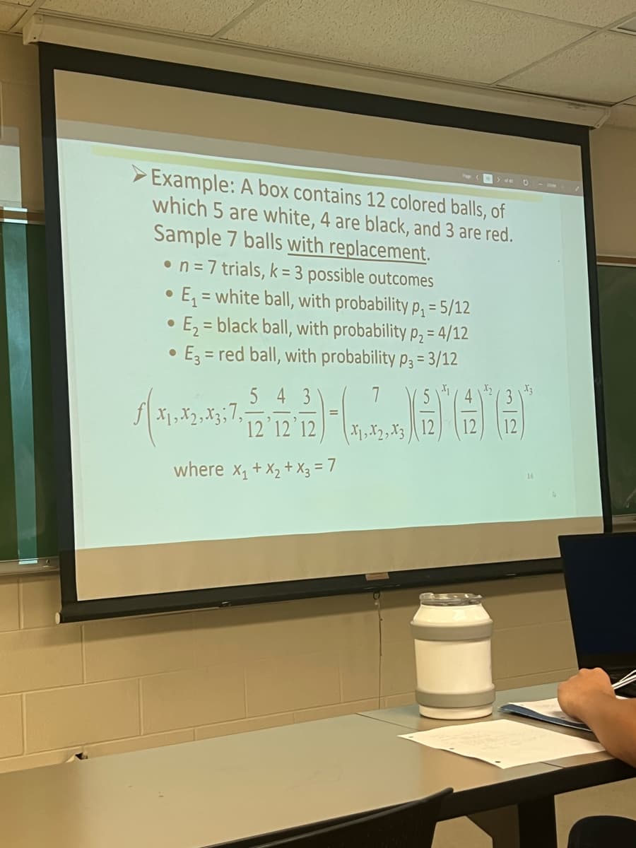 Example: A box contains 12 colored balls, of
which 5 are white, 4 are black, and 3 are red.
Sample 7 balls with replacement.
• n = 7 trials, k= 3 possible outcomes
●
●
E₁= white ball, with probability p₁ = 5/12
E₂ = black ball, with probability p₂ = 4/12
E3= red ball, with probability p3= 3/12
●
5 4 3
0
4
√(1-42-45-7, 12.12.12)-(1.2))*(*)
(6
X2, X3
where x₁ + x₂ + x3 = 7