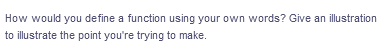 How would you define a function using your own words? Give an illustration
to illustrate the point you're trying to make.
