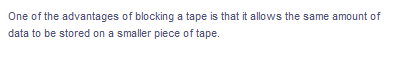 One of the advantages of blocking a tape is that it allows the same amount of
data to be stored on a smaller piece of tape.
