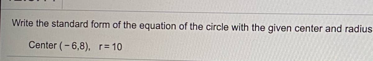 Write the standard form of the equation of the circle with the given center and radius
Center (-6,8), r= 10
