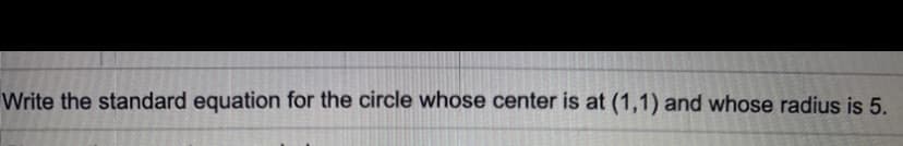 Write the standard equation for the circle whose center is at (1,1) and whose radius is 5.
