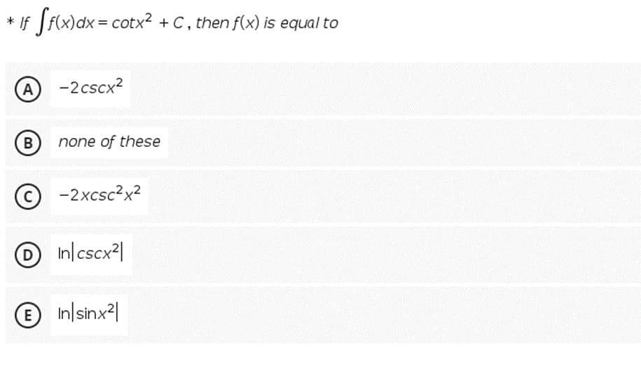 * If f(x)dx = cotx² + C, then f(x) is equal to
A
-2cscx?
B
none of these
-2xcsc?x2
O
In cscx2|
D
In/sinx2|
