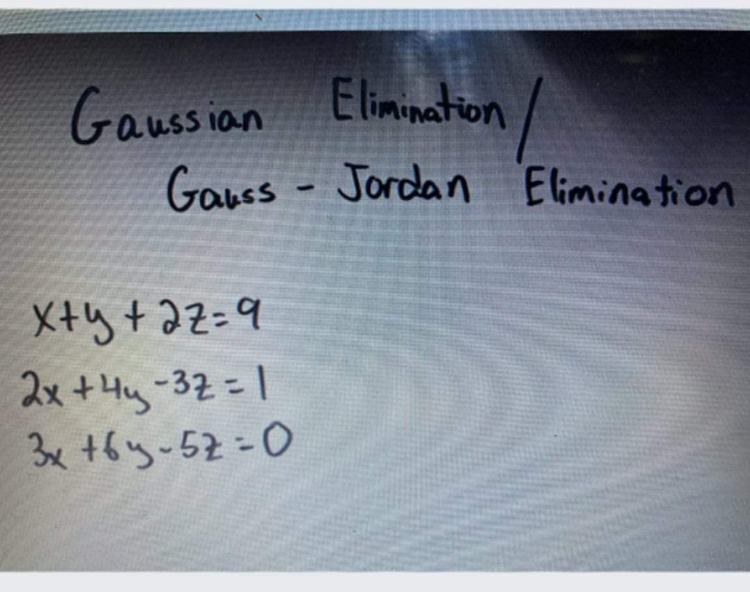 Elimination
/
Gaussian
Gaues - Jordan Elimination
X+y +2z=9
2x+4y-32こ1
3x +6y-52=0
