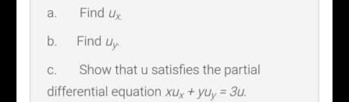 Find Ux.
a.
b.
Find uy
C.
Show that u satisfies the partial
differential equation xux + yuy = 3u.
