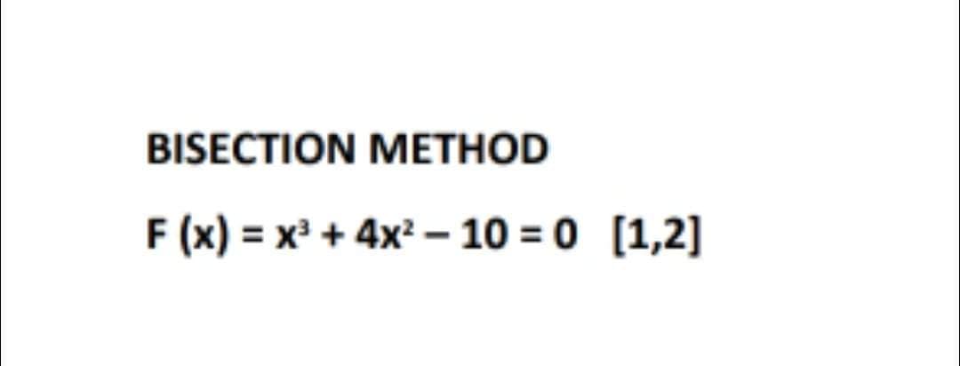 BISECTION METHOD
F (x) = x + 4x2 – 10 = 0 [1,2]
