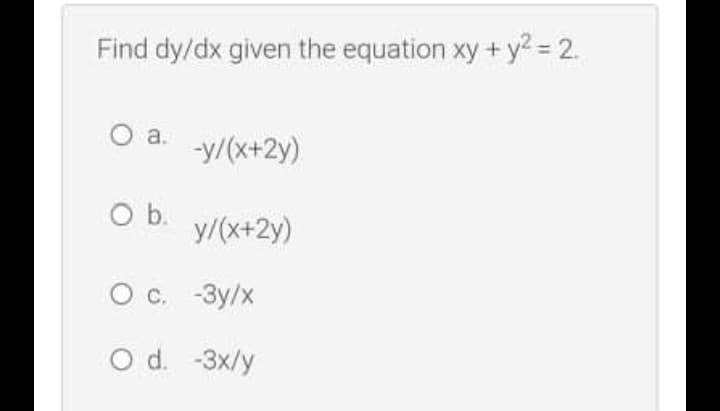 Find dy/dx given the equation xy + y? = 2.
a.
-y/(x+2y)
Ob.
y/(x+2y)
O c. -3y/x
O d. -3x/y
