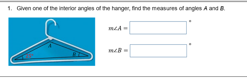 1. Given one of the interior angles of the hanger, find the measures of angles A and B.
mLA =
mLB =
25°
B
