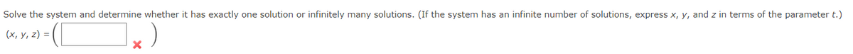 Solve the system and determine whether it has exactly one solution or infinitely many solutions. (If the system has an infinite number of solutions, express x, y, and z in terms of the parameter t.)
(х, у, 2) %3D
