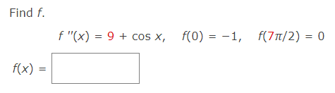 Find f.
f "(x) = 9 + cos x, f(0) = -1,
f(71/2) = 0
f(x) =
