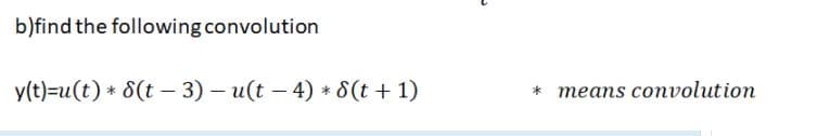 b)find the following convolution
y(t)=u(t) * 8(t – 3) – u(t – 4) * 8(t + 1)
* means convolution
