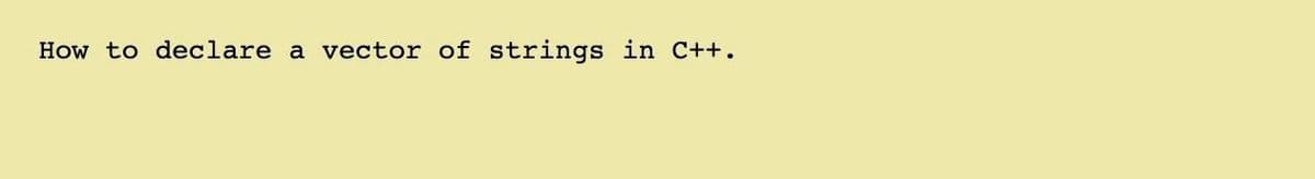 How to declare a vector of strings in C++.
