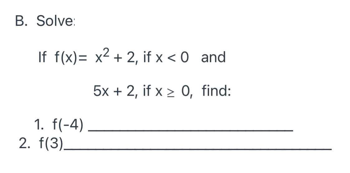 В. Solve:
If f(x)= x² + 2, if x < 0 and
5х + 2, if x> 0, find:
1. f(-4)
2. f(3).
