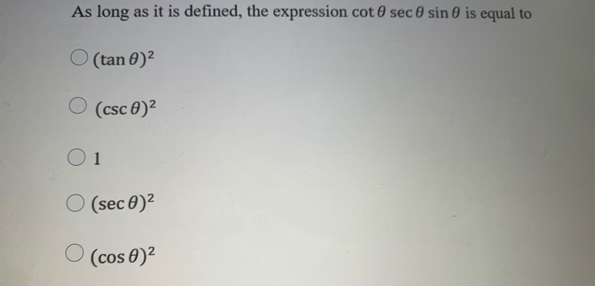 As long as it is defined, the expression cot 0 sec 0 sin 0 is equal to
O (tan 0)²
O (csc 0)²
O 1
O (sec 0)²
(cos 0)2
